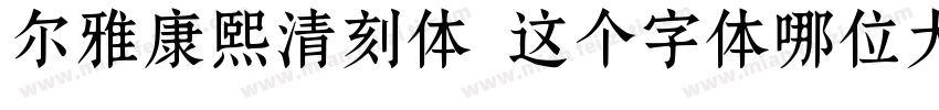 尔雅康熙清刻体 这个字体哪位大佬有字体转换